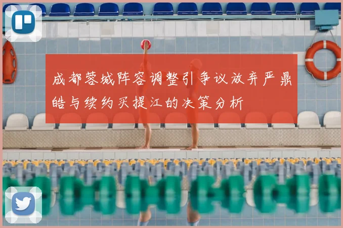 成都蓉城阵容调整引争议放弃严鼎皓与续约买提江的决策分析