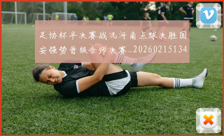 足协杯半决赛战况河南点球决胜国安强势晋级会师决赛_20260215134946