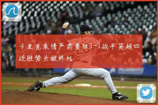 卡里克表情严肃曼联1-1战平英超四连胜势头被终结