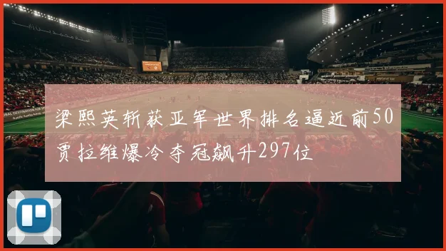 梁熙英斩获亚军世界排名逼近前50贾拉维爆冷夺冠飙升297位