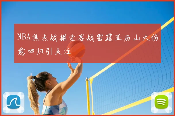 NBA焦点战掘金客战雷霆亚历山大伤愈回归引关注
