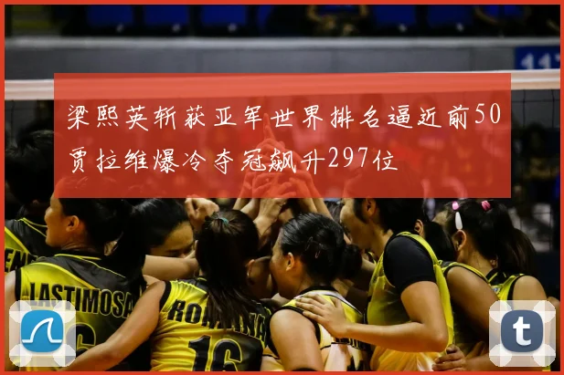 梁熙英斩获亚军世界排名逼近前50贾拉维爆冷夺冠飙升297位