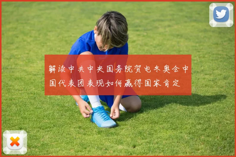 解读中共中央国务院贺电冬奥会中国代表团表现如何赢得国家肯定