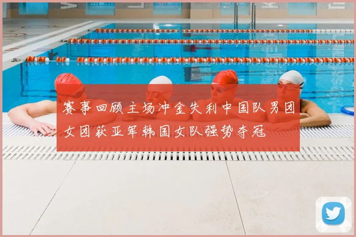 赛事回顾主场冲金失利中国队男团女团获亚军韩国女队强势夺冠
