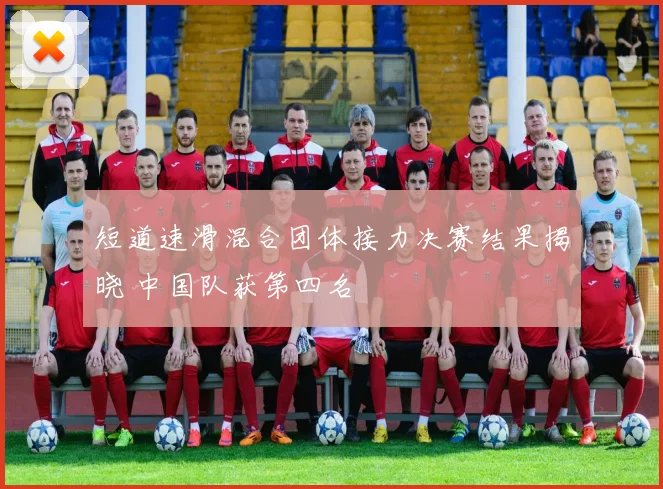 短道速滑混合团体接力决赛结果揭晓 中国队获第四名